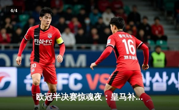 欧冠半决赛惊魂夜：皇马补时连入两球逆转拜仁，时隔一年再进决赛 - 4