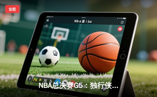 NBA总决赛G5：独行侠绝境逆转凯尔特人，东契奇三双率队保留悬念