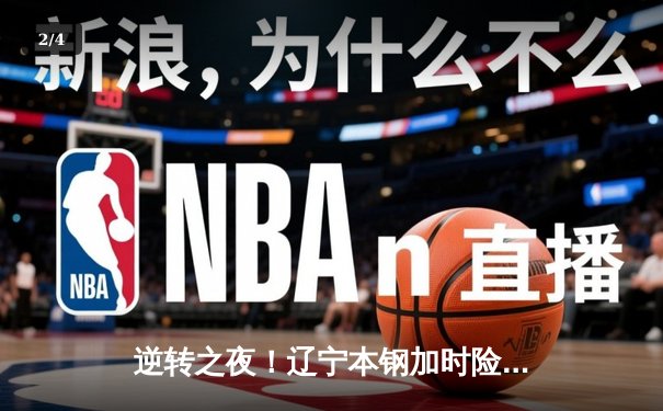 逆转之夜！辽宁本钢加时险胜广东宏远 赵继伟32+11闪耀天王山 - 2